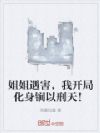 姐姐遇害,我开局化身锏以刑天!